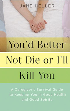 You’d Better Not Die or I’ll Kill You: A Caregiver’s Survival Guide to Keeping You in Good Health and Good Spirits